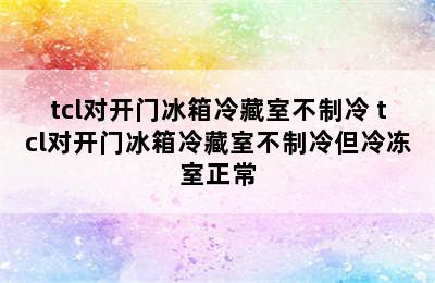 tcl对开门冰箱冷藏室不制冷 tcl对开门冰箱冷藏室不制冷但冷冻室正常